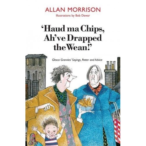 'Haud Ma Chips, Ah've Drapped the Wean!' Glesca Grannies Sayings, Patter and Advice