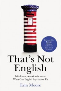That's Not English Britishisms, Americanisms and What Our English Says About Us