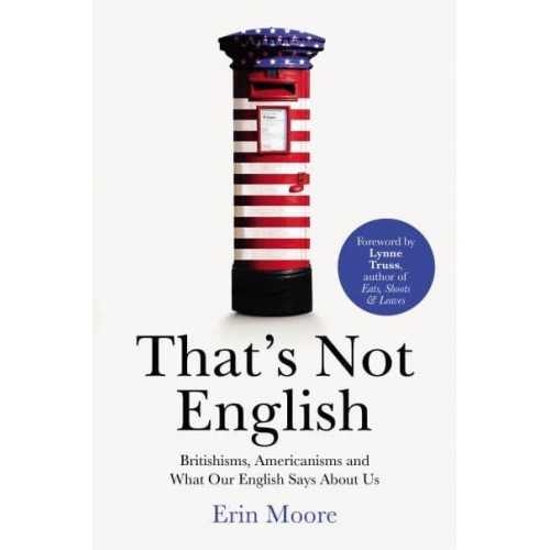 That's Not English Britishisms, Americanisms and What Our English Says About Us