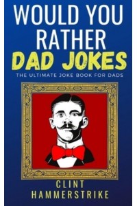 Would You Rather Dad Jokes: The ultimate joke book for dads - Clint Hammerstrike Asks