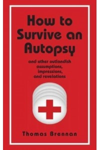 How To Survive An Autopsy: and other outlandish assumptions, impressions and revelations