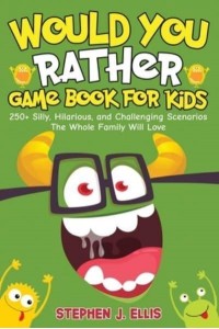 Would You Rather Game Book For Kids - 250+ Silly, Hilarious, and Challenging Scenarios The Whole Family Will Love