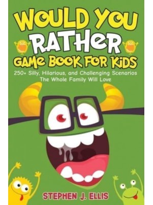 Would You Rather Game Book For Kids - 250+ Silly, Hilarious, and Challenging Scenarios The Whole Family Will Love