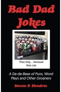 Bad Dad Jokes: A Da-Da Base of Puns, Word Plays and other Groaners