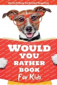 Would You Rather Book for Kids 220+ Hilarious Questions and Challenging Choices the Entire Family Will Love