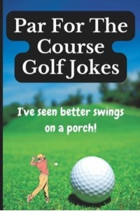 Par For The Course Golf Jokes: Funny Puns and Random Witty One Liners, (Golf Gifts)