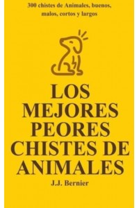 Los Mejores Peores chistes de animales. 300 chistes de Animales, buenos, malos, cortos y largos