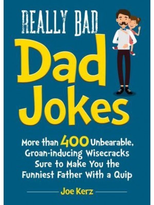 Really Bad Dad Jokes More Than 400 Unbearable Groan-Inducing Wisecracks Sure to Make You the Funniest Father With a Quip
