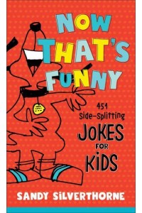 Now That's Funny 451 Side-Splitting Jokes for Kids