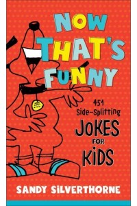 Now That's Funny 451 Side-Splitting Jokes for Kids