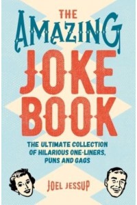 The Amazing Joke Book The Ultimate Collection of Hilarious One-Liners, Puns and Gags