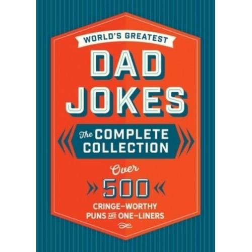 The World's Greatest Dad Jokes The Complete Collection : Over 500 Cringe-Worthy Puns and One-Liners