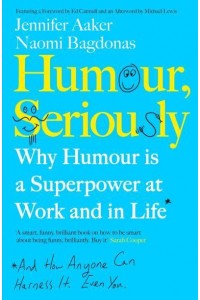 Humour, Seriously Why Humour Is a Superpower at Work and in Life* : *And How Anyone Can Harness It, Even You