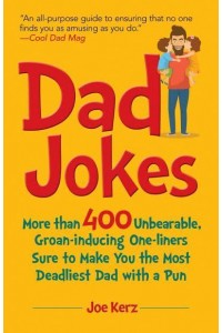 Dad Jokes More Than 400 Unbearable, Groan-Inducing One-Liners Sure to Make You the Deadliest Dad With a Pun
