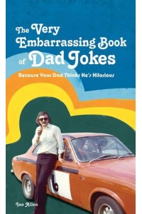 The Very Embarrassing Book of Dad Jokes Because Your Dad Thinks He's Hilarious