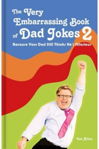 The Very Embarrassing Book of Dad Jokes 2 Because Your Dad Still Thinks He's Hilarious