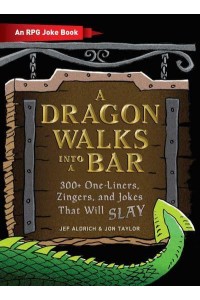 A Dragon Walks Into a Bar 300+ One Liners, Zingers, and Jokes That Will Slay - The Ultimate RPG Guide Series