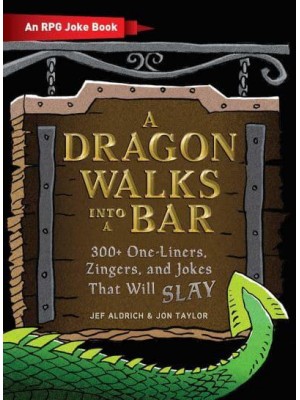 A Dragon Walks Into a Bar 300+ One Liners, Zingers, and Jokes That Will Slay - The Ultimate RPG Guide Series