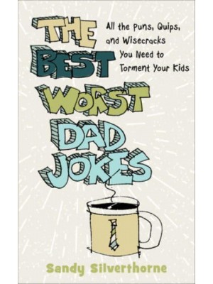 The Best Worst Dad Jokes All the Puns, Quips, and Wisecracks You Need to Torment Your Kids
