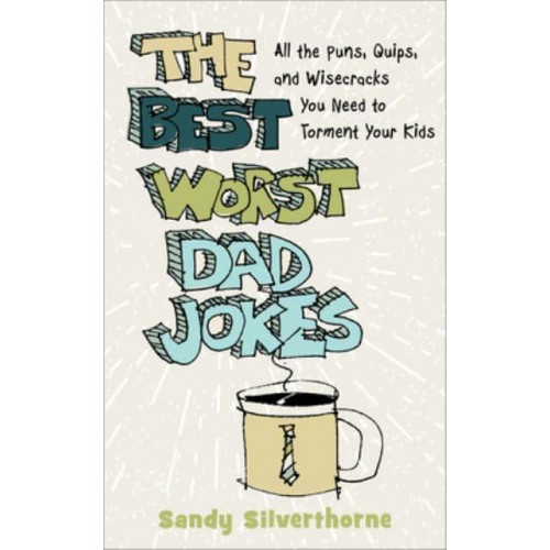 The Best Worst Dad Jokes All the Puns, Quips, and Wisecracks You Need to Torment Your Kids