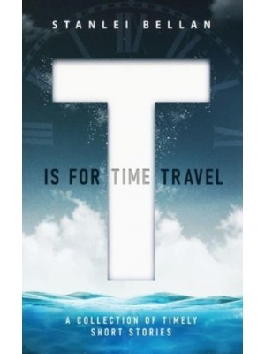 T Is for Time Travel: A collection of timely short stories