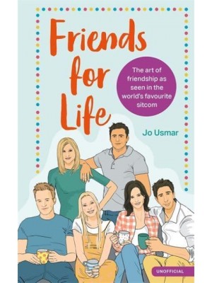 Friends for Life The Art of Friendship from the World's Favourite Sitcom
