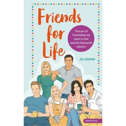 Friends for Life The Art of Friendship from the World's Favourite Sitcom