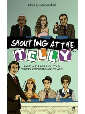 Shouting at the Telly Rants and Raves About TV by Writers, Comedians and Viewers