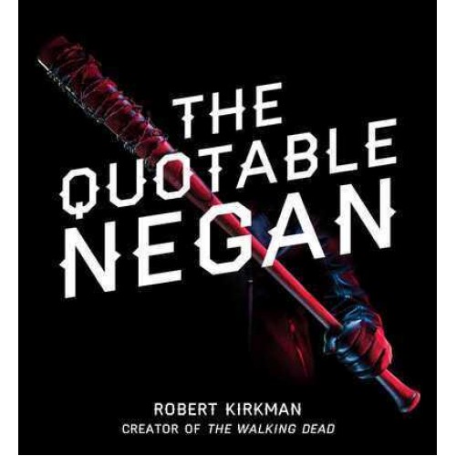 The Quotable Negan Warped Witticisms and Obscene Observations from The Walking Dead's Most Iconic Villain