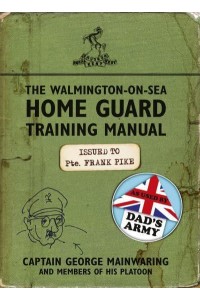 The Walmington-on-Sea Home Guard Training Manual As Used by Dad's Army