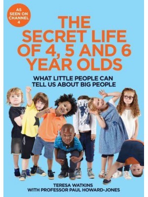 The Secret Life of 4, 5 and 6 Year Olds What Little People Can Tell Us About Big People