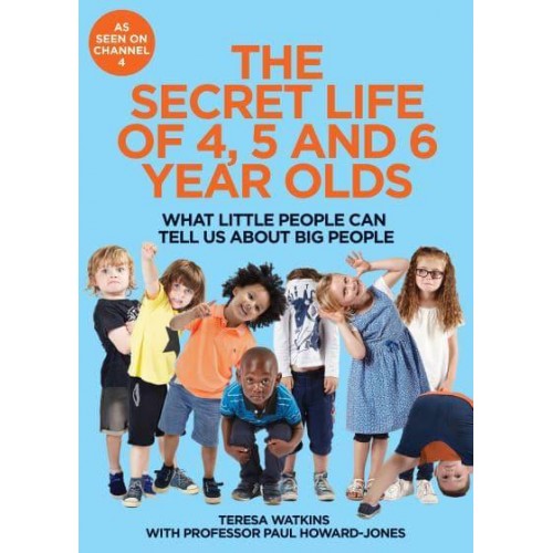The Secret Life of 4, 5 and 6 Year Olds What Little People Can Tell Us About Big People
