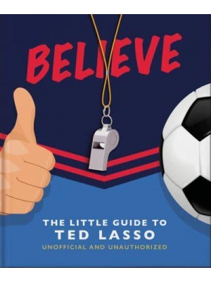 Believe The Little Guide to Ted Lasso - The Little Book Of...