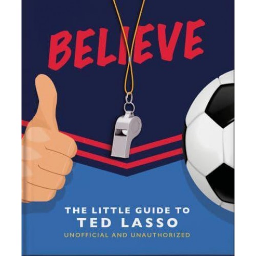 Believe The Little Guide to Ted Lasso - The Little Book Of...