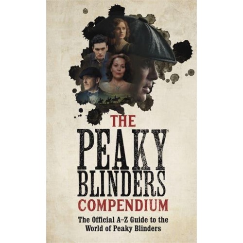 The Peaky Blinders Compendium The Official A-Z Guide to the World of Peaky Blinders