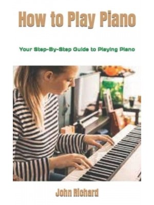 How to Play Piano: Your Step-By-Step Guide to Playing Piano
