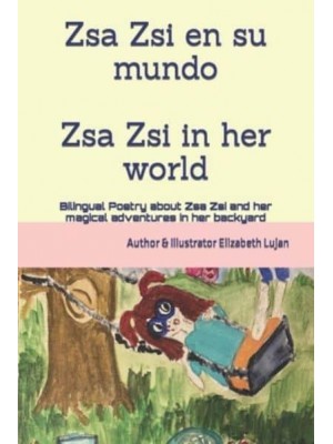 Zsa Zsi and her world: Bilingual Poetry about Zsa Zsi and her magical adventures in her backyard