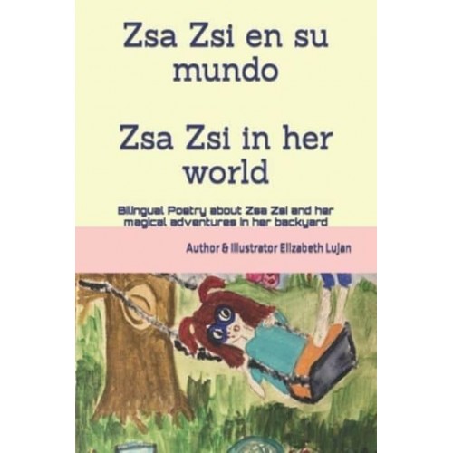 Zsa Zsi and her world: Bilingual Poetry about Zsa Zsi and her magical adventures in her backyard