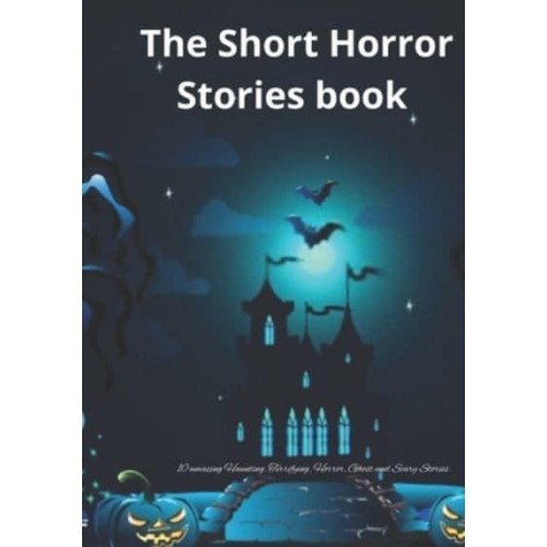 The Short Horror Stories book: 10 amazing Haunting, Terrifying, Horror, Ghost and Scary Stories.