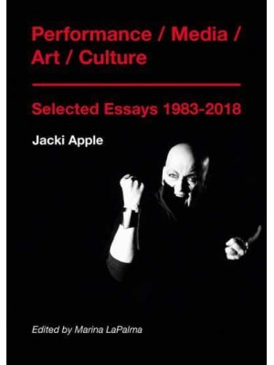 Performance/media/art/culture Selected Essays, 1983-2018