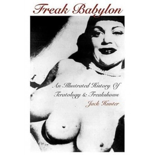 Freak Babylon An Illustrated History of Teratology & Freakshows