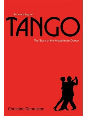 The Meaning of Tango The Story of the Argentinian Dance