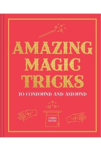 Amazing Magic Tricks to Confound and Astound