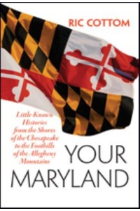 Your Maryland Little-Known Histories from the Shores of the Chesapeake to the Foothills of the Allegheny Mountains