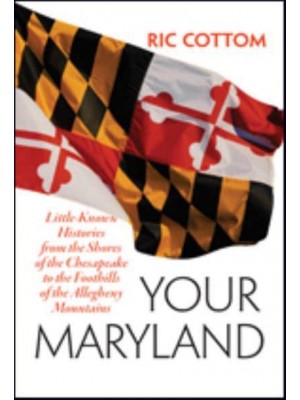 Your Maryland Little-Known Histories from the Shores of the Chesapeake to the Foothills of the Allegheny Mountains