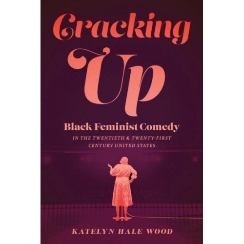 Cracking Up Black Feminist Comedy in the Twentieth and Twenty-First Century United States - Studies in Theater History and Culture