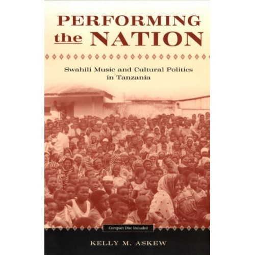 Performing the Nation Swahili Music and Cultural Politics in Tanzania - Chicago Studies in Ethnomusicology