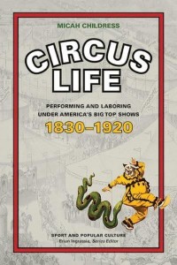 Circus Life Performing and Laboring Under America's Big Top Shows, 1830-1920 - Sport and Popular Culture