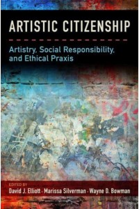 Artistic Citizenship Artisty, Social Responsibility, and Ethical Praxis