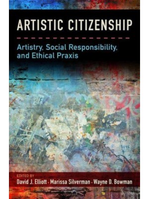 Artistic Citizenship Artisty, Social Responsibility, and Ethical Praxis